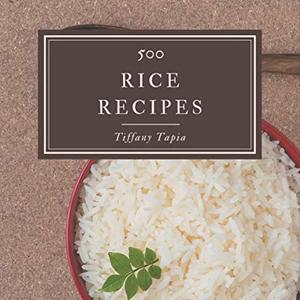 500 Rice Recipes: The Best Rice Cookbook That Delights Your Taste Buds